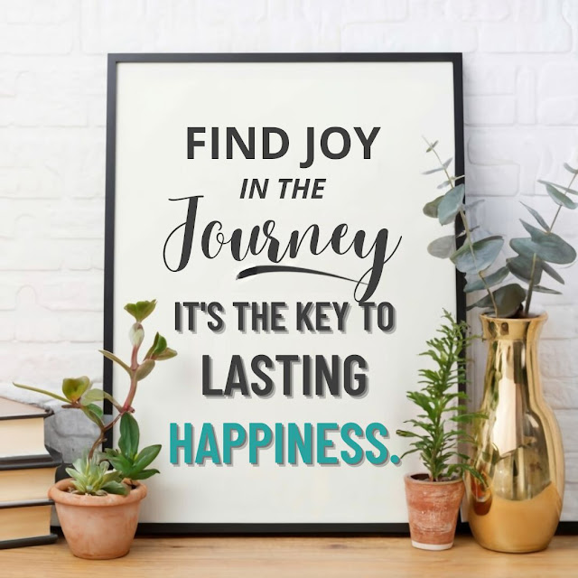 Find joy in the journey; it's the key to lasting happiness.