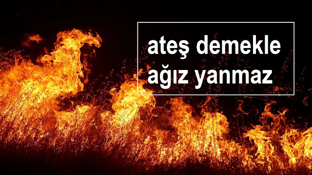 ateş demekle ağız yanmaz