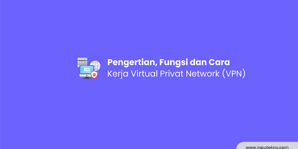 Pengertian, Fungsi dan Cara Kerja Virtual Privat Network (VPN)