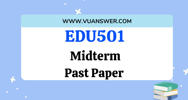 EDU501 Past Papers Midterm
