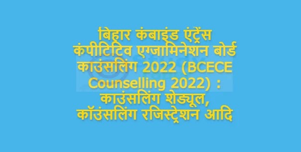 बिहार कंबाइंड एंट्रेंस कंपीटिटिव एग्जामिनेशन बोर्ड काउंसलिंग 2022 (BCECE Counselling 2022) : काउंसलिंग शेड्यूल, कॉउंसलिंग रजिस्ट्रेशन आदि