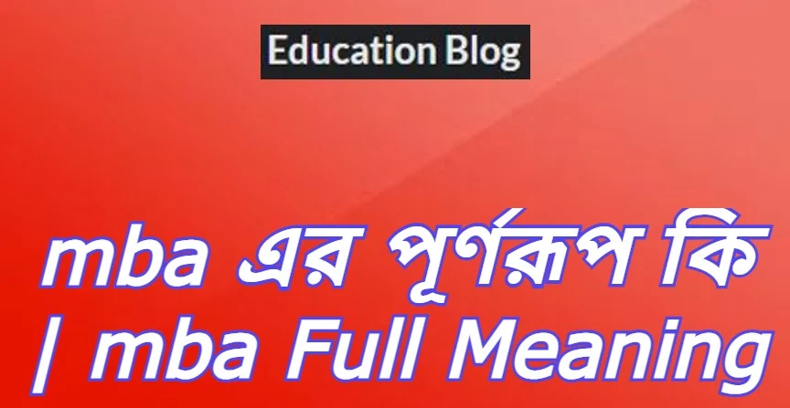 mba এর পূর্ণরূপ কি,mba Full Meaning,mba এর সম্পূর্ণ রুপ কি,