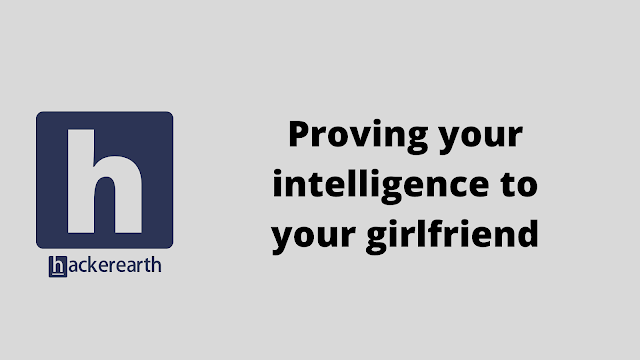 HackerEarth Proving your intelligence to your girlfriend problem solution