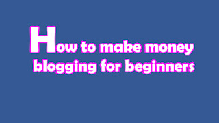 How to make money blogging for beginners