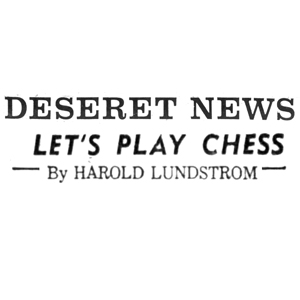 Chess Column: Let's Play Chess by Harold Lundstrom Deseret News, Salt Lake City, Utah