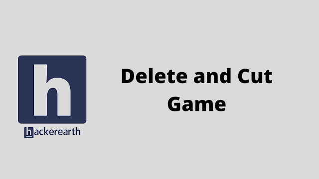 HackerEarth Delete and Cut Game problem solution