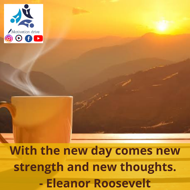 "With the new day comes new strength and new thoughts." - Eleanor Roosevelt