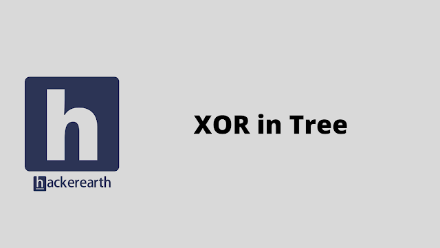 HackerEarth XOR in Tree problem solution