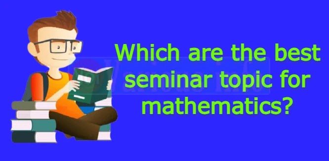 Which are the best seminar topic for mathematics?