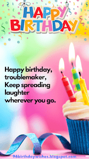 "Happy birthday, troublemaker, Keep spreading laughter wherever you go."