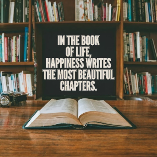 In the book of life, happiness writes the most beautiful chapters.