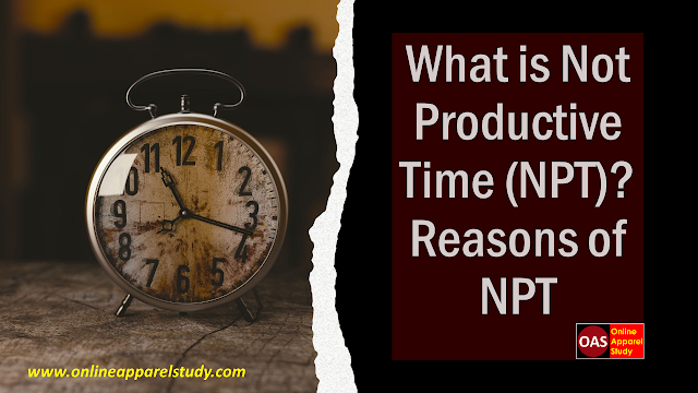 NPT,What is Not Productive Time (NPT)? Reasons of NPT,Why to Measure NPT in Garments Industry?
