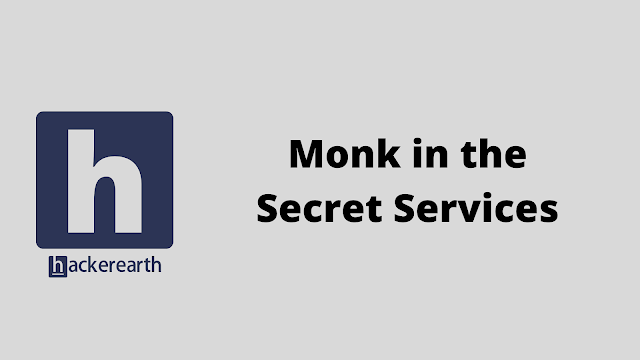 HackerEarth Monk in the Secret Services problem solution