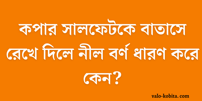 কপার সালফেটকে বাতাসে রেখে দিলে নীল বর্ণ ধারণ করে কেন?- রসায়ন [Update]