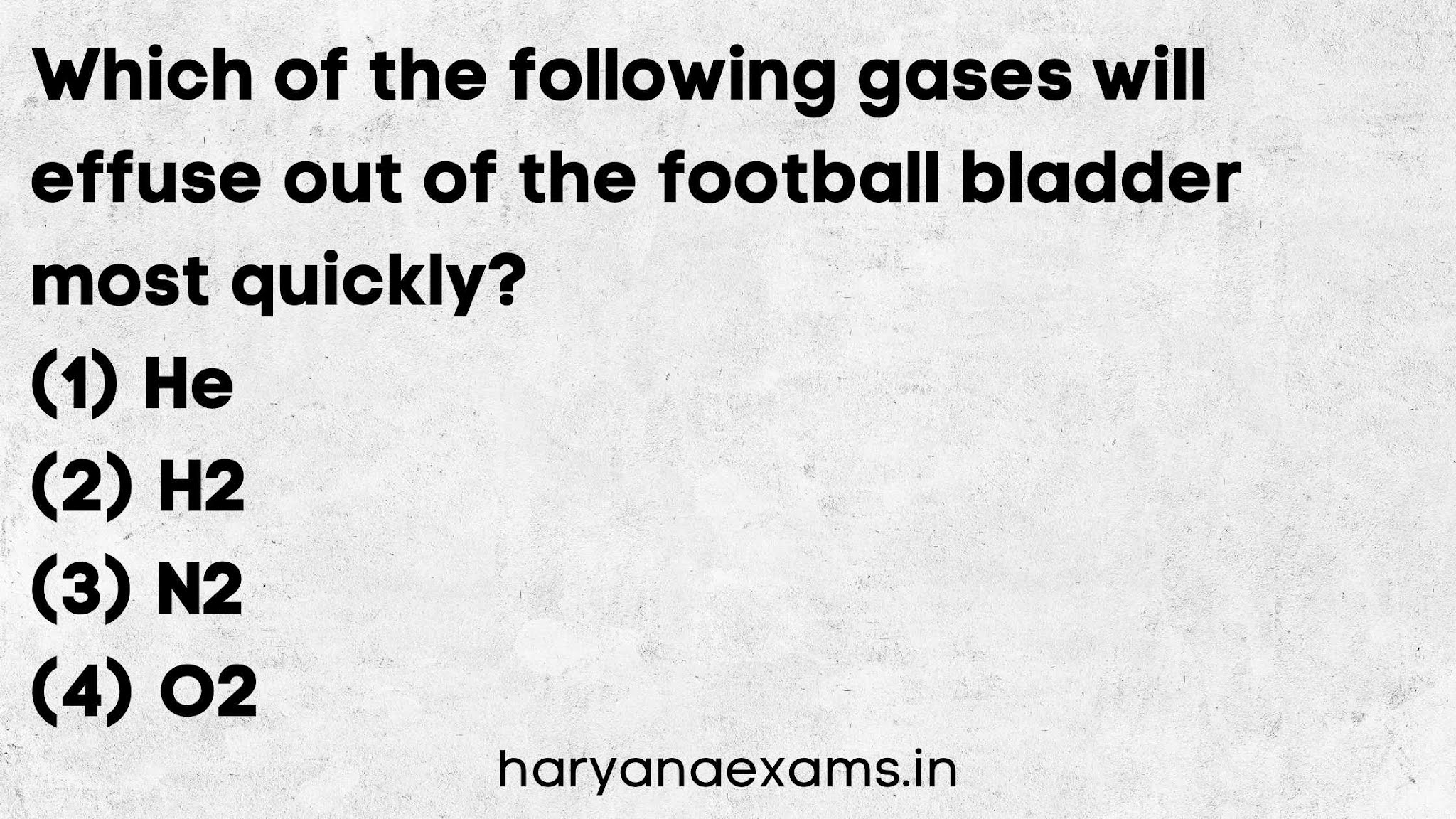 Which of the following gases will effuse out of the football bladder most quickly?   (1) He   (2) H2   (3) N2  (4) O2