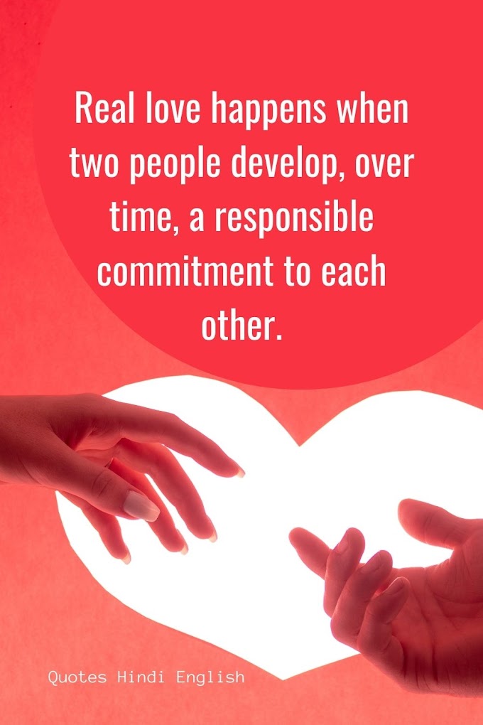 Real love happens when two people develop, over time, a responsible commitment to each other. Love Quote