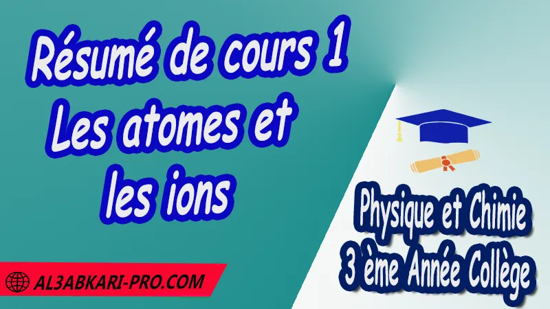 Résumé de cours 1 Les atomes et les ions - 3 ème Année Collège 3APIC pdf Les atomes et les ions , Physique et Chimie de 3 ème Année Collège BIOF 3AC , 3APIC option française , Cours de les atomes et les ions , Résumé de les atomes et les ions , Exercices corrigés de les atomes et les ions , Devoirs corrigés , Examens régionaux corrigés , Fiches pédagogiques , Contrôle corrigé , Travaux dirigés td  الثالثة اعدادي خيار فرنسي , جميع جذاذات مادة الفيزياء والكيمياء خيار فرنسية , الثالثة اعدادي , مسار دولي