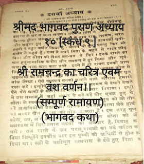 नवीन सुख सागर  श्रीमद भागवद पुराण अध्याय १० [स्कंध ९ ] श्री रामचन्द्र का चरित्र एवम वंश वर्णन।। (सम्पूर्ण रामायण) (भागवद कथा) दोहा - पहि दसवें अध्याय में, राम कथा सुखसार।। ता पीषछे इक्ष्वाकु को वंश कथा बिस्तार 1१०1   पिछले अध्याय में आपने पढ़ा   श्रीशुकदेवजी बोले-खटवांग का पुत्र दीर्घबाहु, दीर्घबाहु का रघु, पृथुश्रवा। रघु का अज और अज का पुत्र दशरथ हुआ।   दशरथ के घर साक्षात भगवान अपने अशांश से चार रूपों में विलक्त होकर प्रकट हुए इन चारों के नाम राम, लक्ष्मण, भरत और शत्रुघ्न हुए इनका चरित्र वाल्मीकादि तत्वदर्शी मुनीश्वरों ने बहुत वर्णन किया है। आपने भी सुना परन्तु फिर भी संक्षेप से कहते हैं।    राम ने अपने पिता के कहने से राज्य छोड़ दिया और सीता को लेकर बन-बन में फिरे। इनके रास्ते का श्रम हनुमानादिक कपीस और लक्ष्मण ने दूर किया और शूर्पणखा के नाक कान काट डाले। इतने में ही रावण इनकी प्राण प्रिय सीता को हर कर ले गया।   तब उसके विरहजन्य क्रोध से भृकुटियों को टेढ़ी कर समुद्र में खल बलाहट मचा दी और पुल बाँध लिया। ऐसे खलरूप बनको जलाने वाले श्रीराम हमारी रक्षा करे।   इन्होंने विश्वामित्र के यज्ञ में लक्ष्मण के देखते देखते पैने पैने वाणों के मारीचादि राक्षसों को मार गिराया। इन्हीं ने उस समाज में जहाँ संसार के बड़े-बड़े वीर एकत्र हुए थे, सीता के स्वयंवर के यज्ञ भूमि में रक्खे हुए धनुष को जो तीन सौ आदमियों से उठता था, खींचकर ऐसे तोड़ डाला जैसे हाथी को बच्चा खेल में ईख को तोड़ डालता है।     इस तरह गुण शील, वय, अग और रूप में अपनी अनुरूप सीता को जी बक्षस्थल में विराजमान लक्ष्मी का अवतार है, विवाह कर चले। तब रास्ते में उन परशुरामजी का गर्व खंडित कर दिया जिन्होंने इक्कीस बार इस पृथ्वी को क्षत्रियों से हीन कर दिया था। स्त्री के वशीभूत सत्यपाश से दंधे हुए पिता की आज्ञा को सिर पर धारण कर रामजी.... राज्य, लक्ष्मी, मित्र, सुहृदय और महल मन्दिर को छोड़ सीता को साथ ले वनको ऐसे चले गये जैसे योगोजन संग रहित हो प्राणों को त्याग देते है।   रास्ते में रावण की बहिन शूर्पणखा ने आ घेरा, तब उस राक्षसी के नाक कान काटकर उसे विरूप कर दिया। उसने जाकर अपने दुःख को कथा अपने भाइयों से कही। त्रिशरा और दूशणादक उसके भाई चौदह सहस्त्र राक्षसों को लेकर चढ़ आये उन सबको मार भगाया। सीता के रूप की प्रशंसा सुन रावण ने मारीच को भेजा । वह कपट मृग का रूप धारण कर राम को बहुत दूर ले गया। वहाँ राम ने उस राक्षस को ऐसे मार गिराया जैसे रुद्र ने दक्ष को मारा था। इस अवसर में सीता को अकेली देख भेड़िये की तरह आकर उसे हर रावण कर ले गया। राम अपनी प्यारी के वियोग में भाई को साथ ले कृपण की तरह---- (स्त्रीसंगी पुरुषों की इसी तरह दशा होती है) लड़कर यह प्रगट करते हुए वन में ढूंढने लगे फिर रावण के साथ से सीता को बचाने के लिए जिस जटायु ने रावण से अपने प्राण त्याग दिये थे उसका दाह किया फिर कबंध को मार कर आगे बढ़े और बन्दरों से मित्रता की।  सुग्रीव के भाई बालि को मार कर बन्दरों द्वारा सीता की खोज कराई और बन्दरों के दलों को साथ ले समुद्र के तटपर आ गये। राम ने तीन दिन तक निराकार व्रत धारण कर समुद्र के बुलाने के लिये तप किया परन्तु समुद्र न आया तब लाल आंखे कर भृकुटी चढ़ा ली उस समय भय के मारे मकरादि सब जल जन्तुओं के श्वास रुक गये, समुद्र का शब्द बन्द हो गया तब भयभीत होकर समुद्र सिर पर पूजा की सामग्री रख भगवान के चरणों में गिर गिड़ा कर कहने लगा।    "हे भूमन् ! हमारी जड़ बुद्धि है, आप कूटस्थ आदि हैं, हम आपको नहीं जान सकते हैं, आप अपनी इच्छा के अनुकूल जाइये और विश्रवाॠषि के विष्ठा रूप त्रिलोकी को रोदन करने वाले रावण को मार वीर पत्नी सीता को ले आइये। मेरे जल पर आप पुल बांधिये इससे आपका यश विपुल हो जायगा।"   यह कह समुद्र तो चला गया और राम की आज्ञा से बड़े बड़े बन्दरों ने पर्वतों के बने शिखर लाकर डालदिये इस तरह पुल बाँध कर सुग्रीव, नील, हनुमानादि अनेक सेनापति विभीषण को बुद्धि के अनुसार बन्दरों की सेना लङ्का में घुस गई।   इसी लङ्का को हनुमान जी पहले गये थे। जब रावण ने यह दशा देखी तब उसने बड़े बड़े शूर सामन्त, कुम्भकरण के साथ युद्धस्थल में भेजे | जब यह दुर्जन सेना चली तब सुग्रीव, लक्ष्मण, हनुमान, अगद जामवन्त आदि आदि बड़े २ सूरवीरों को लेकर राम भी जा पहुँचे । राम की सेना के बड़े बड़े यूथपाल रावण के जगपति, अश्वपति, रथी, महारथी आदि से जा भिड़े और रावण के सैन्यजनों को वृक्ष पर्वत गदा और वाणों से मारने लगे। जब रावण ने अपनी सेना को नष्ट होते हुए देखा तब क्रुद्ध हो पुष्पक विमान में बैठकर रामचन्द्र के सम्मुख आया, इधर इन्द्र ने अपने सारथी मातलि के साथ अपना रथ राम चन्द्र के लिए भेज दिया था इस पर राम बैठ गये।   रावण सन्मुख आकर बड़े २ पैने तीरों को प्रहार करने लगा राम उससे बोले----   "हे तू राक्षसों का विष्टारूप है तू कुत्ते की तरह शून्यस्थान में घुसकर मरे पिछाड़ी से सीता को हरलाय उस निन्दित कर्म का फल मैं तुझको अभी देता हूँ।"   तदनन्तर धनुष पर वज्र तुल्य बाण को चढ़ाय रावण के मारा जिससे उसका हृदय फट गया सौर दशों मुखों से रुधिर डालता हुआ विमान से गिरकर मर गया।    उसके मरने पर सहस्त्रों राक्षसों मन्दो दरी के साथ लङ्का से निकल कर रूदन करती हुई युद्धस्थल में आई । और लक्ष्मण के बाणों से मरे हुए अपने-अपने कुटुम्बियों को देख देख कर बड़ क्रन्दनस्वर से रोने लगी----   " हे रावण ! आपके भय से सम्पूर्ण लोक रोते थे, हे नाथ ! अब हमारा बड़ा अनर्थ हो गया है शत्रुओं से दमन की हुई अब यह लंका आप  बिना किसकी शरण जायगी ?"   शुकदेवजी बोले- रामचन्द्र की आज्ञा से विभीषण ने संग्राम में मरे हुए राक्षसों की पितृमेघ की विधी से पारलौकिक क्रिया की। फिर राम ने अशोक वाटिका में जाकर शीशम के वृक्ष के नीचे बैठी हुई वियोगजन्य दुःख से कृशाँली सीता को देखा। राम ने अपने दर्शन से सीताजी के मुरझाये हुये मुख-कमल को खिला दिया और पुष्पक विमान में सीता तथा लक्ष्मण, सुग्रीव और हनुमानादि को बैठा कर और विभीषण को लङ्का का राज्य देकर, बनवास की अवधि पूर्ण होने पर रामचन्द्र अयोध्या को आये।   उस समय ब्रह्मादिक सब देवता उनका गुण गान कर रहे थे परन्तु जब राम ने सुना कि भाई भरत गोमूत्र में रांधकर जौ खाता है वृक्षों की छाल पहनता है, जटा धारण किये हुये है। और पृथ्वी में सोता है तब बहुत दुःखी हुए और जब भरत ने सुना कि राम आ रहे हैं तब भाई से मिलने के लिये पुरजन, मन्त्री, पुरोहित सबको साथ ले...... सिर पर रामचन्द्र की पादुकाओं को धर अपने निवास स्थान नंदिग्राम से राम के सम्मुख आये।   भरतजी श्री राम के पैरों में जा पड़े, प्रेम से हृदय भर गया फिर पादुकाओं को आगे रख हाथ जोड़ नेत्रों में आँसू भर खड़े हो गये।   तब राम ने दोनों हाथों से भरत को छाती से लगा लिया उस समय रामचन्द्र के नेत्रों से जल की ऐसी वर्षा हुई कि भरत जी तर हो गये तदनन्तर बड़ों को आपने नमस्कार किया। सब प्रजा ने उन को नमस्कार किया। बहुत दिन में आये हुए अपने स्वामी को देख कर आनन्द में मग्न हो अपने दुपट्टों को फिराने लगे। उत्तर कोशल देश के लोग फूलों की वर्षा करते।   लक्ष्मण ने छत्र, शत्रुघ्न ने धनुष और तर्कस तथा सीता ने कमण्डलु लिया। अंगद ने खड़ग जाम्बवंत ने ढाल उठाली, उस समय स्त्रियों सहित बन्दीगण प्रशंसा कर रहे थे।   पुष्पक में बैठे हुए रामचन्द्र की अपूर्व शोभा हो रही थी। इस तरह भाइयों के सम्मान के साथ पुरी में प्रविष्ट हुए। राज भवन में जाकर कैकेयी से मिले, सीता और लक्ष्मण भी यथा योग्य सबसे मिले फिर माता भी अपने पुत्रों से उठकर मिलने लगी जैसे प्राणों के आने से शरीर उठता है और गोदियों में बैठाकर आँसु की धारा बहाने लगी।    तदनन्तर वशिष्ठजो ने कुल वृद्धों के साथ श्रीराम की जटाओं को दूर कराकर चारों समुद्रों के जल से विधिवत् उसी तरह अभिषेक किया जैसे वृहस्पति ने इन्द्र का अभिषेक कराया था। भरत के प्रणाम करने से राम ने प्रसन्न हो राज्यासन ग्रहण किया, इनके शासन काल में प्रजा अपने धर्म में रत रही और वर्णाश्रम धर्म ठीक ठीक बना रहा।   राम पिता की तरह सबका पालन करने लगे। धर्मनिष्ट इस राम राज्य में सब प्राणी सुखी हो गये, राम एक पत्नी व्रत थे इनके चरित्र राजऋषियों के समान थे। गृहस्थ के धर्मों को स्वयं करने लगे तथा औरों को दिखाने लगे और सीता ने प्रेम, सेवा, शीलता, नमृता, लज्जा बुद्धि आदि से अपने पति का भाव जानकर उनका मन अपने वश कर लिया ।   अगला अध्याय