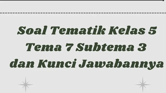 Soal Tematik Kelas 5 Tema 7 Subtema 3 dan Kunci Jawabannya