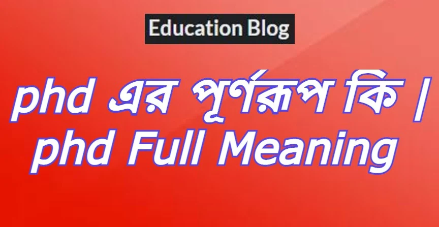 phd এর পূর্ণরূপ কি,phd Full Meaning,phd এর সম্পূর্ণ রুপ কি,