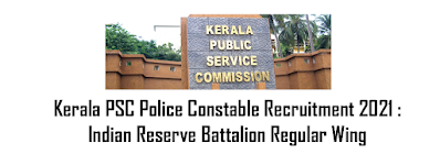 Kerala PSC Police Constable Recruitment 2021 : Indian Reserve Battalion Regular Wing , Apply Now