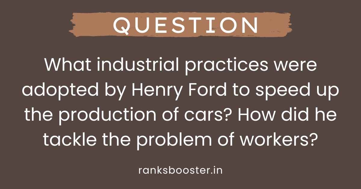 What industrial practices were adopted by Henry Ford to speed up the production of cars? How did he tackle the problem of workers?
