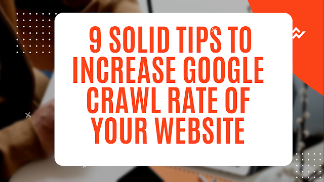 9 Solid Tips to Increase Google Crawl Rate Of Your Website