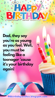 "Dad, they say you're as young as you feel. Well, you must be feeling like a teenager 'cause it's your birthday again!"