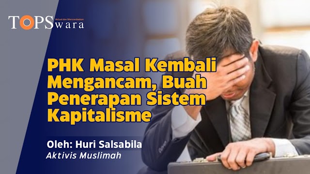 PHK Masal Kembali Mengancam, Buah Penerapan Sistem Kapitalisme