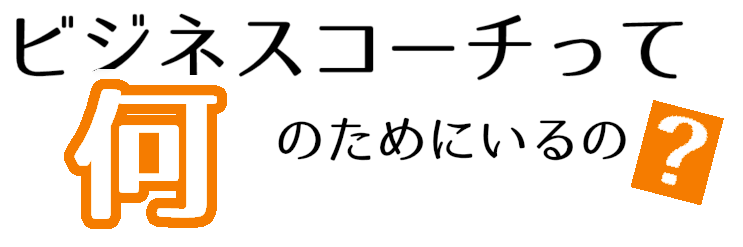 ビジネスコーチって何のためにいるの？