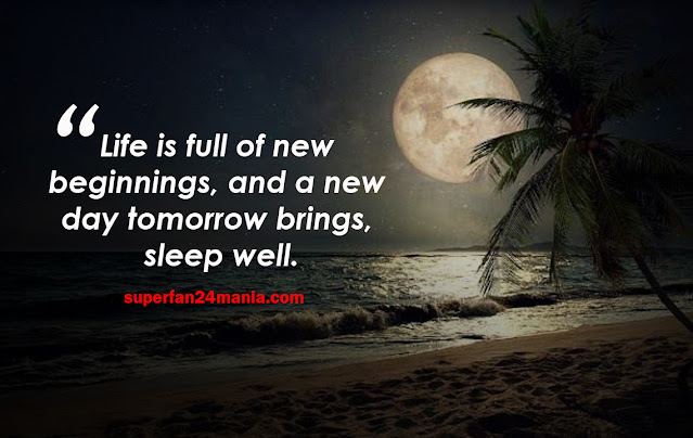 Life is full of new beginnings, and a new day tomorrow brings, sleep well.