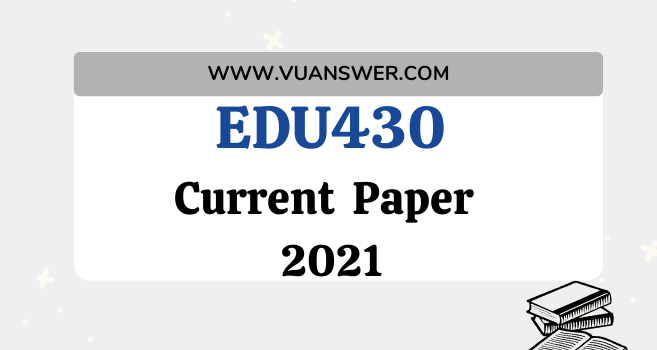 EDU430 Current Final Term Paper 2021