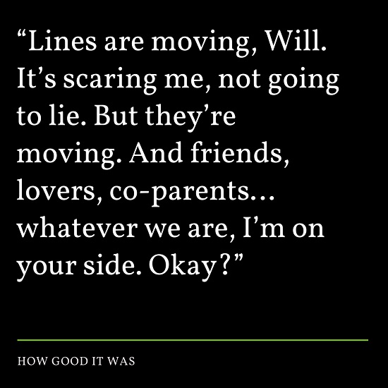 “Lines are moving, Will. It’s scaring me, not going to lie. But they’re moving. And friends, lovers, co-parents… whatever we are, I’m on your side. Okay?”