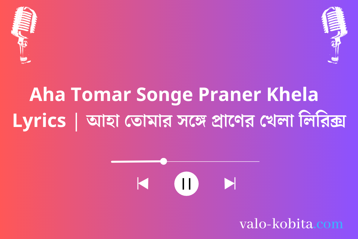 Aha Tomar Songe Praner Khela  Lyrics | আহা তোমার সঙ্গে প্রাণের খেলা লিরিক্স