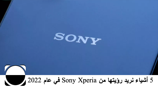 5 أشياء نريد رؤيتها من Sony Xperia في عام 2022