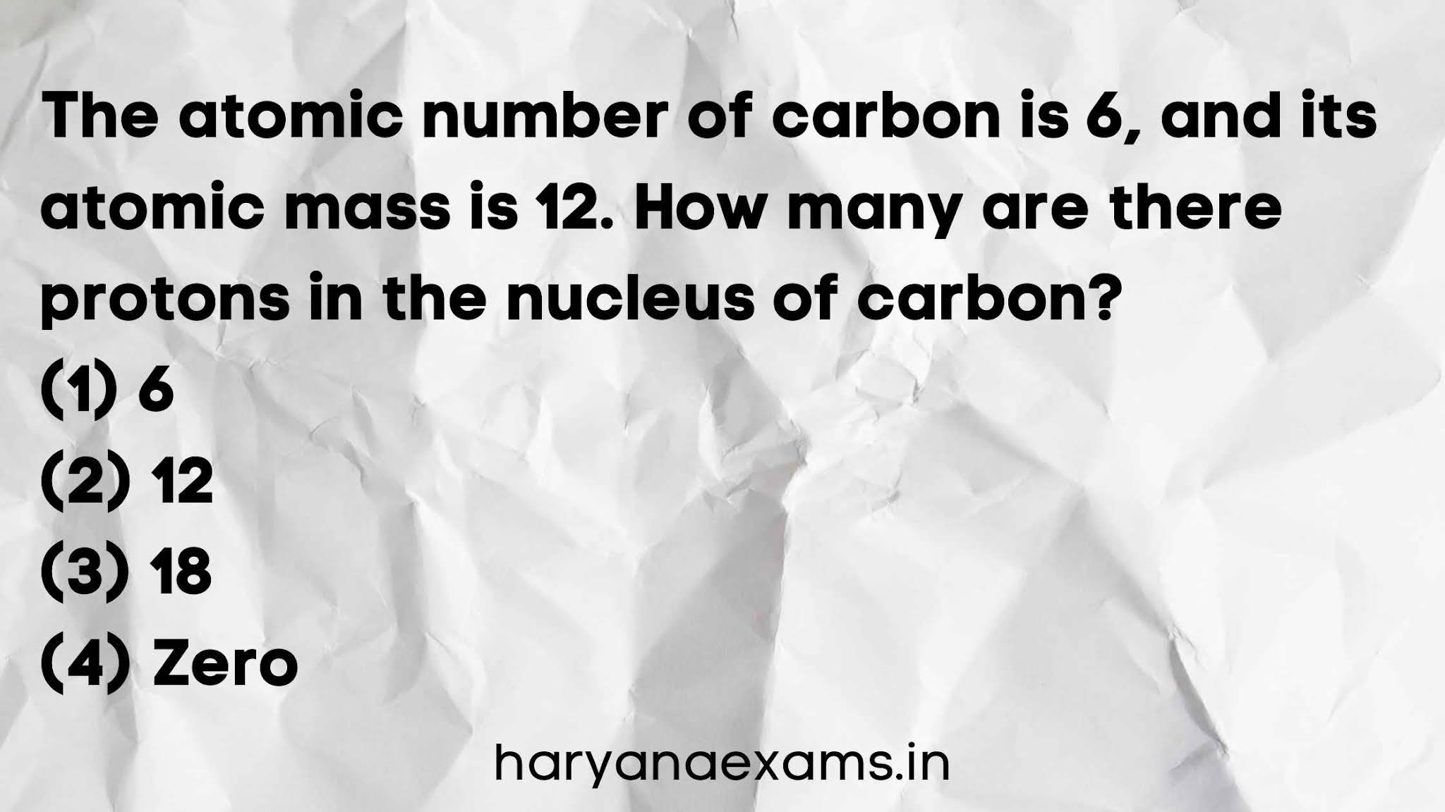 The atomic number of carbon is 6, and its atomic mass is 12. How many are there protons in the nucleus of carbon?   (1) 6   (2) 12   (3) 18   (4) Zero