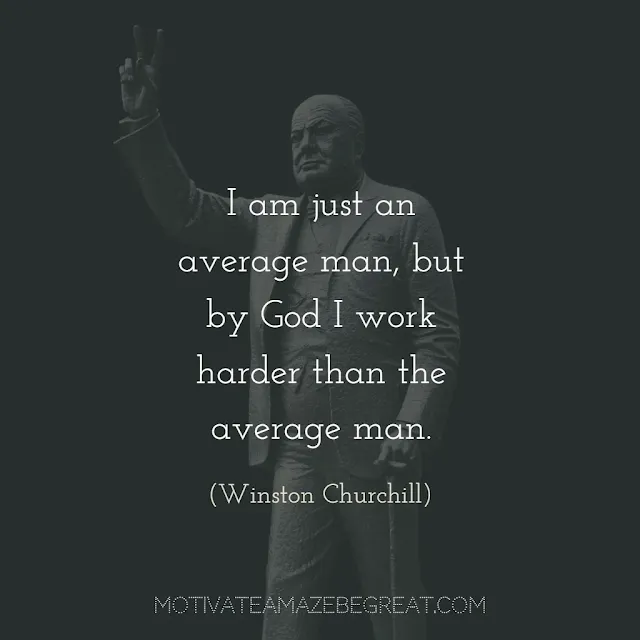 Quotes About Work Ethic: "I am just an average man, but by God I work harder than the average man." - Winston Churchill