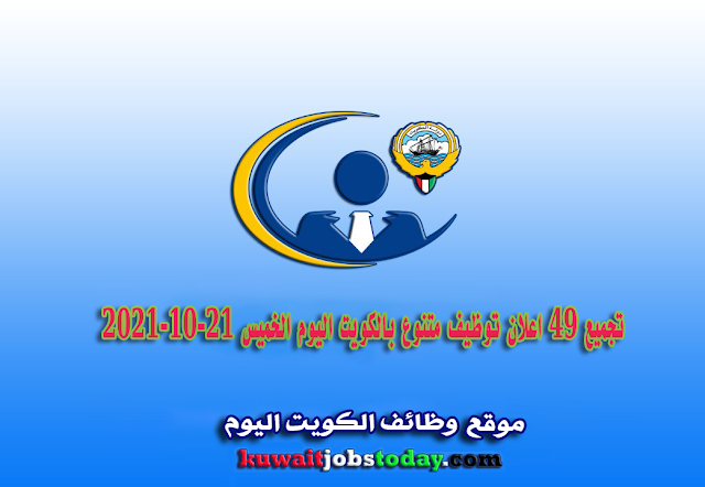تجميع 49 اعلان توظيف متنوع بالكويت اليوم الخميس 21-10-2021 Kuwait Jobs Today