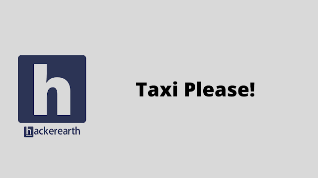 HackerEarth Taxi Please! problem solution