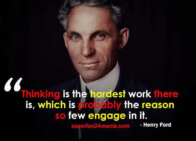 Thinking is the hardest work there is, which is probably the reason so few engage in it.