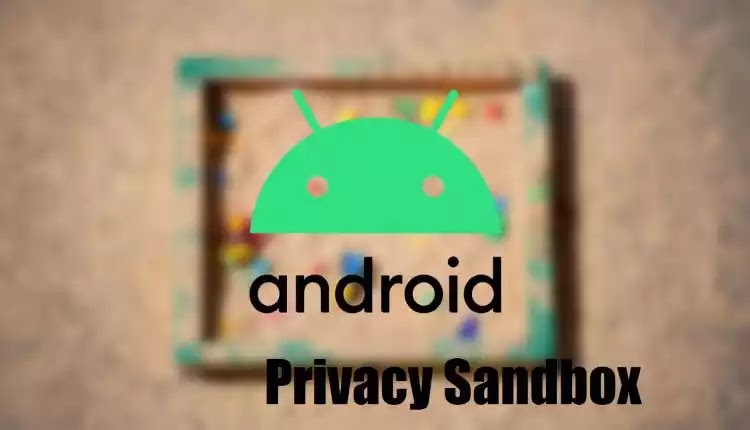 جوجل تخطو خطوة كبيرة لحماية خصوصية مستخدمي Android : تعرف أكثر على Privacy Sandbox من Google