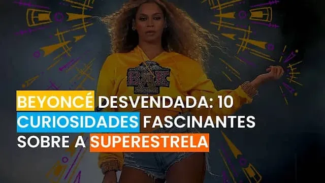 Beyoncé: Curiosidades fascinantes sobre a Rainha do Pop