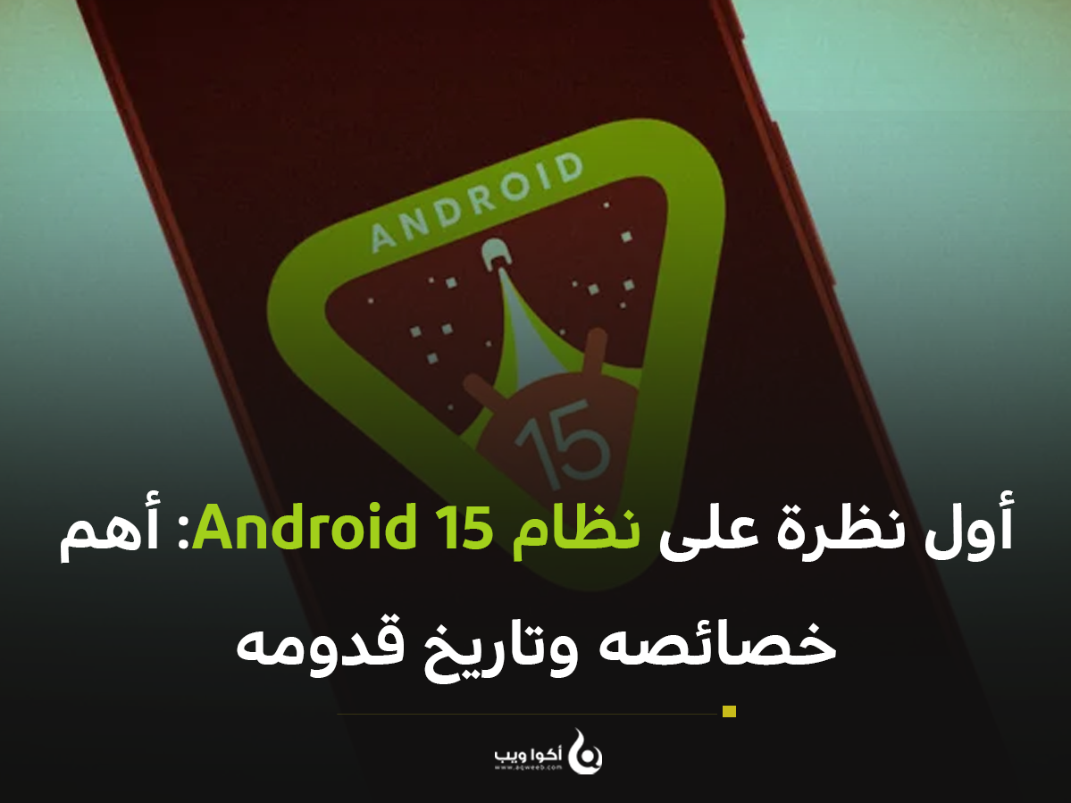 أول نظرة على نظام Android 15: أهم خصائصه وتاريخ قدومه