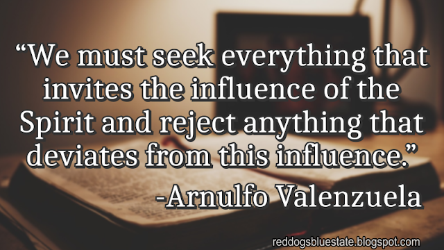 “We must seek everything that invites the influence of the Spirit and reject anything that deviates from this influence.” -Arnulfo Valenzuela