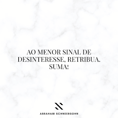 Ao menor sinal de desinteresse, retribua. Suma!