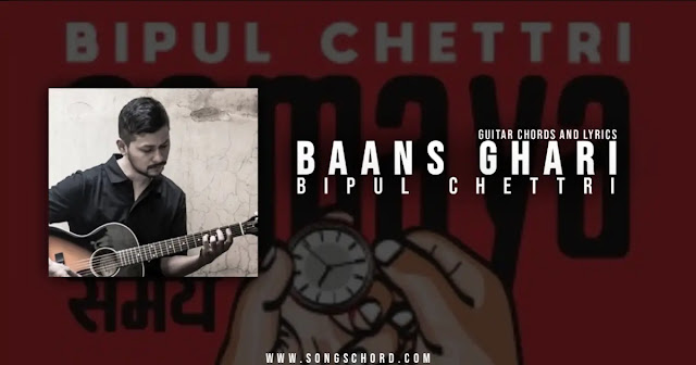 Baans Ghari Guitar Chords And Lyrics By Bipul Chettri