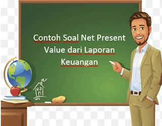 Contoh Soal Net Present Value dari Laporan Keuangan