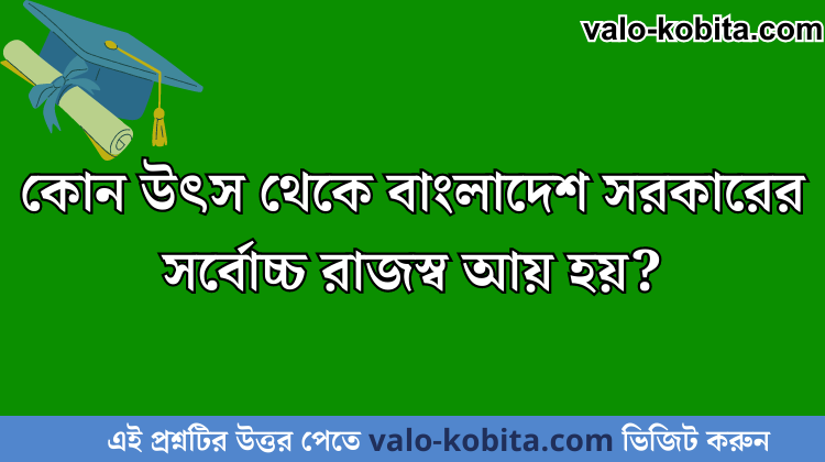 কোন উৎস থেকে বাংলাদেশ সরকারের সর্বোচ্চ রাজস্ব আয় হয়?