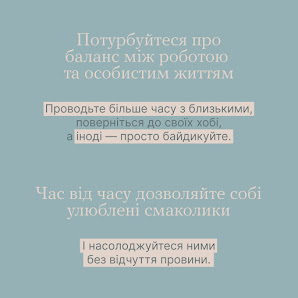 Потурбуйтеся про баланс між роботою та особистим життям. Проводьте більше часу з близькими, поверніться до своїх хобі, а іноді - просто байдикуйте.    Час від часу дозволяйте собі улюблені смаколики. І насолоджуйтеся ними без відчуття провини.