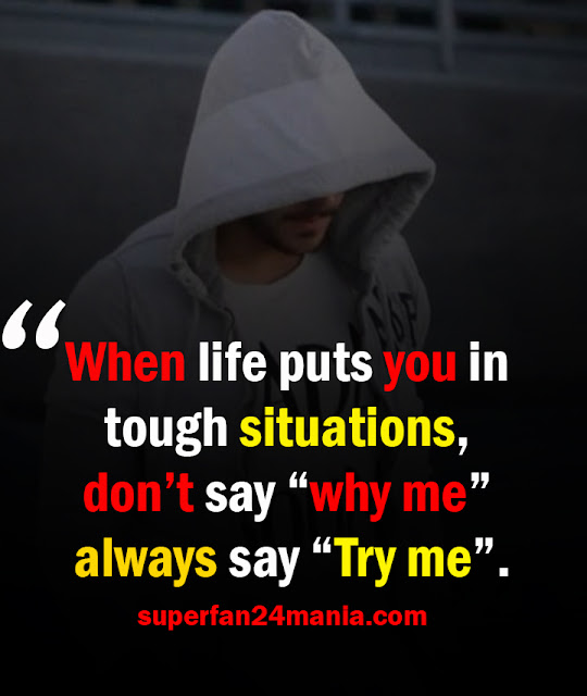 When life puts you in tough situations, don’t say “why me” always say “Try me”.